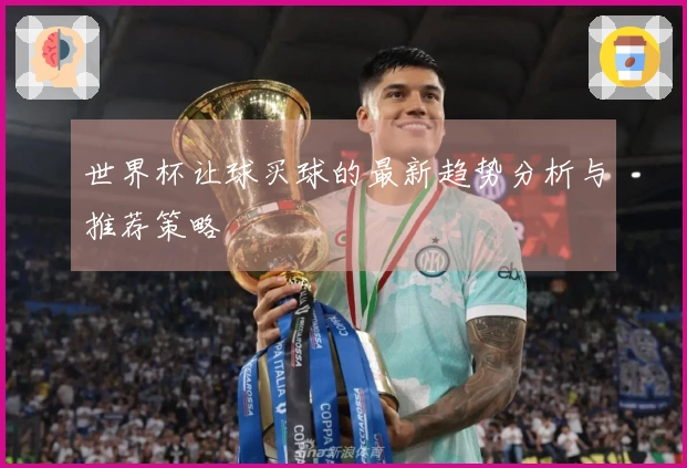 世界杯让球买球的最新趋势分析与推荐策略