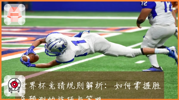 世界杯竞猜规则解析：如何掌握胜负预测的技巧与策略