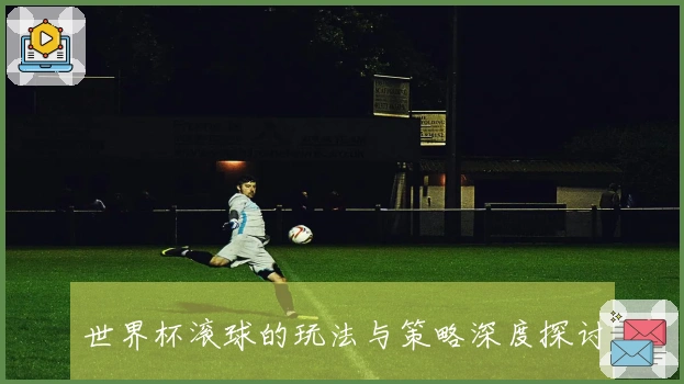世界杯滚球的玩法与策略深度探讨