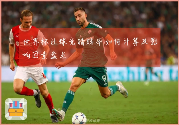 世界杯让球竞猜赔率如何计算及影响因素盘点