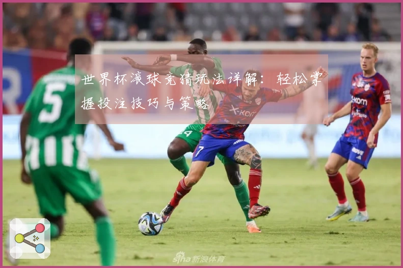 世界杯滚球竞猜玩法详解：轻松掌握投注技巧与策略
