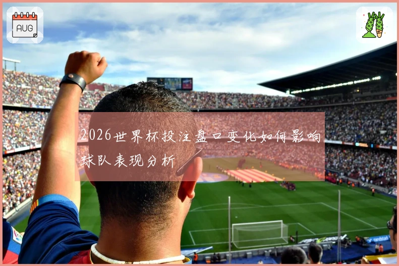 2026世界杯投注盘口变化如何影响球队表现分析