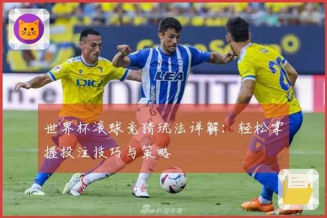 世界杯滚球竞猜玩法详解：轻松掌握投注技巧与策略