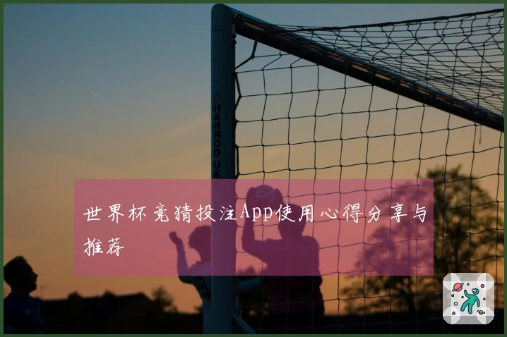 世界杯竞猜投注App使用心得分享与推荐