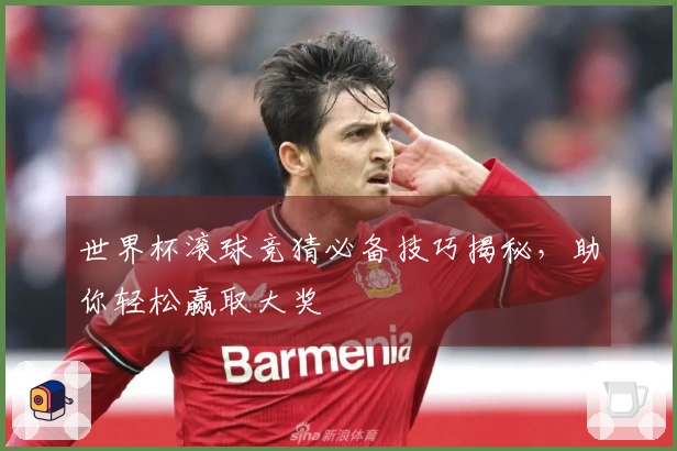世界杯滚球竞猜必备技巧揭秘，助你轻松赢取大奖