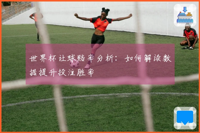 世界杯让球赔率分析：如何解读数据提升投注胜率