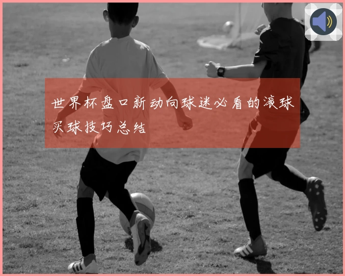 世界杯盘口新动向球迷必看的滚球买球技巧总结
