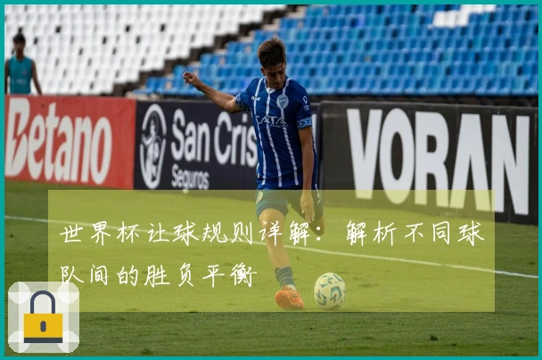 世界杯让球规则详解：解析不同球队间的胜负平衡