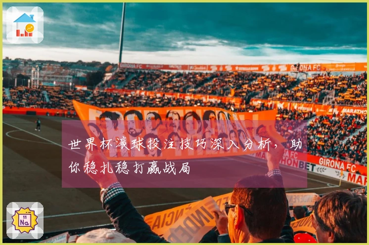世界杯滚球投注技巧深入分析，助你稳扎稳打赢战局