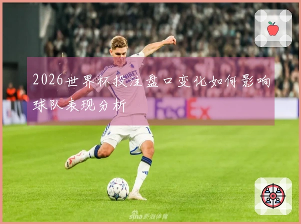 2026世界杯投注盘口变化如何影响球队表现分析