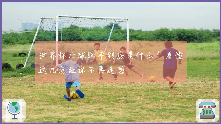 世界杯让球赔率到底是什么？看懂这几点让你不再迷惑