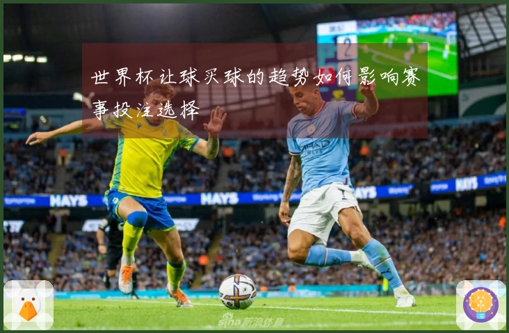 世界杯让球买球的趋势如何影响赛事投注选择