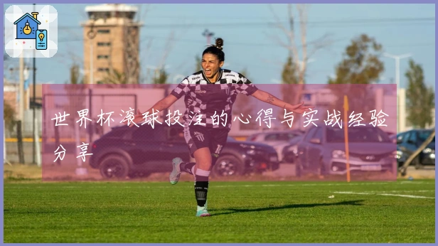 世界杯滚球投注的心得与实战经验分享