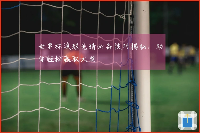 世界杯滚球竞猜必备技巧揭秘，助你轻松赢取大奖