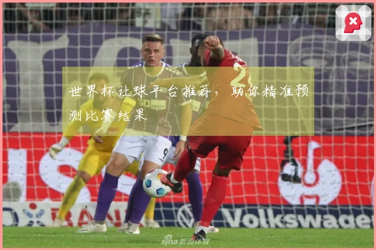世界杯让球平台推荐，助你精准预测比赛结果