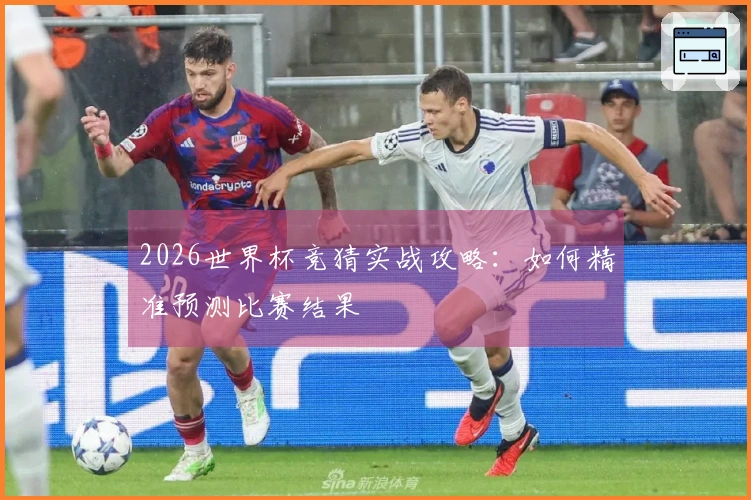 2026世界杯竞猜实战攻略：如何精准预测比赛结果